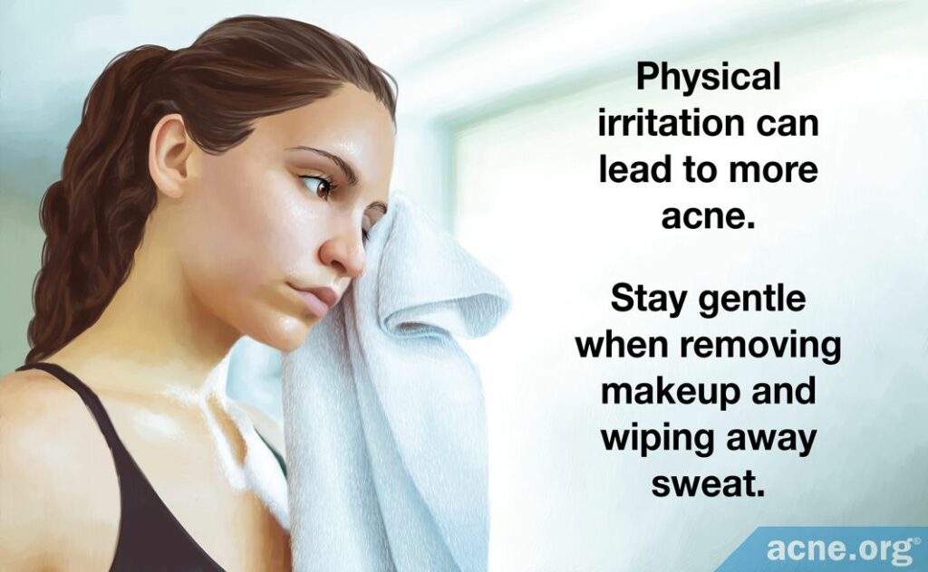 Physical irritation can lead to more acne. Stay gentle when removing makeup and wiping away sweat.